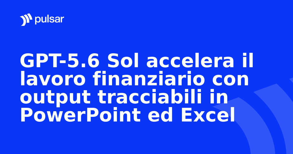 GPT-5.6 Sol accelera il lavoro finanziario con output tracciabili in PowerPoint ed Excel