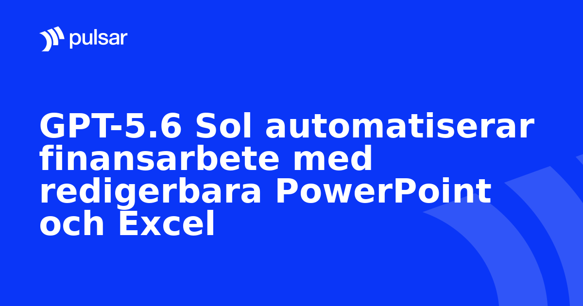 GPT-5.6 Sol automatiserar finansarbete med redigerbara PowerPoint och Excel
