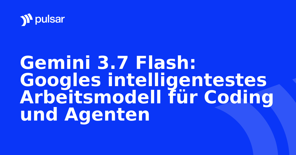 Gemini 3.7 Flash: Googles intelligentestes Arbeitsmodell für Coding und Agenten