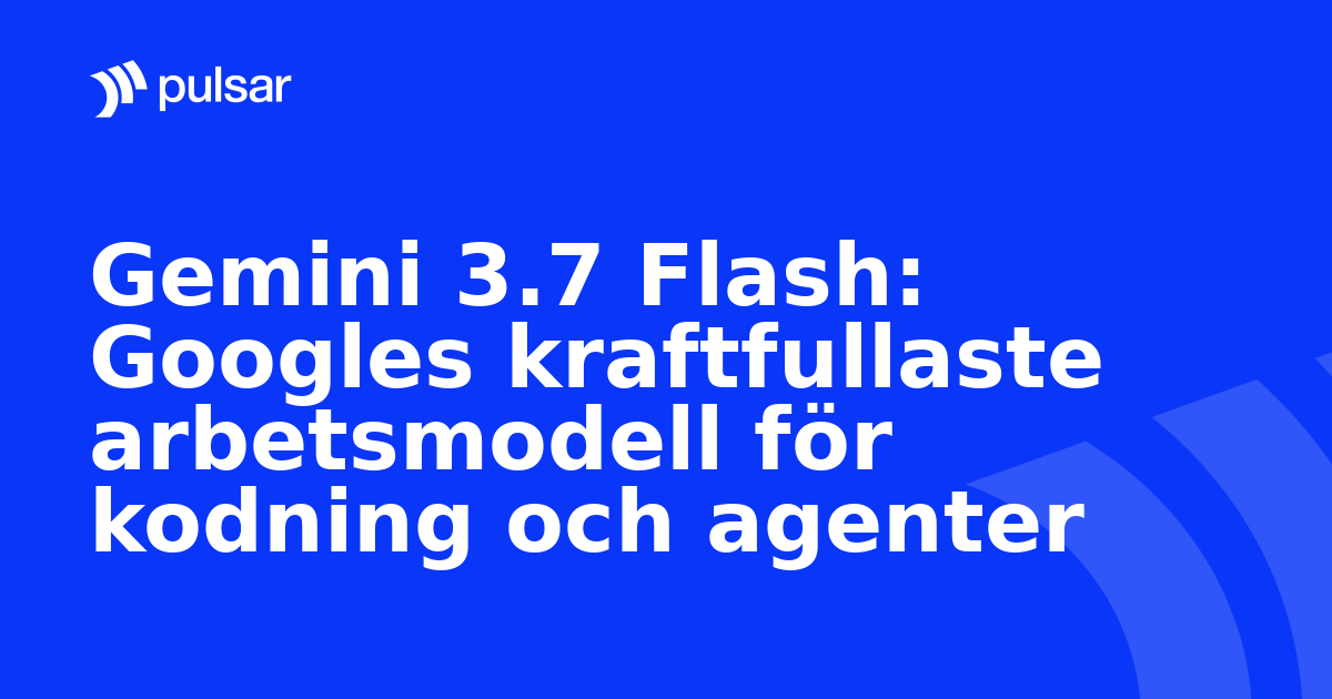 Gemini 3.7 Flash: Googles kraftfullaste arbetsmodell för kodning och agenter