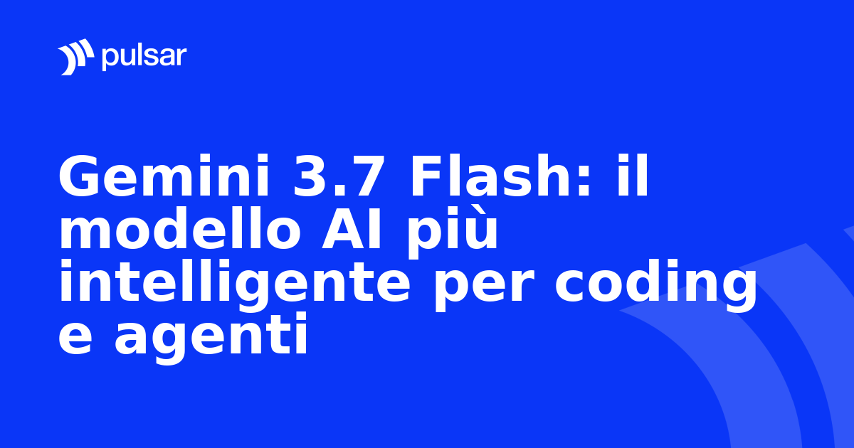 Gemini 3.7 Flash: il modello AI più intelligente per coding e agenti