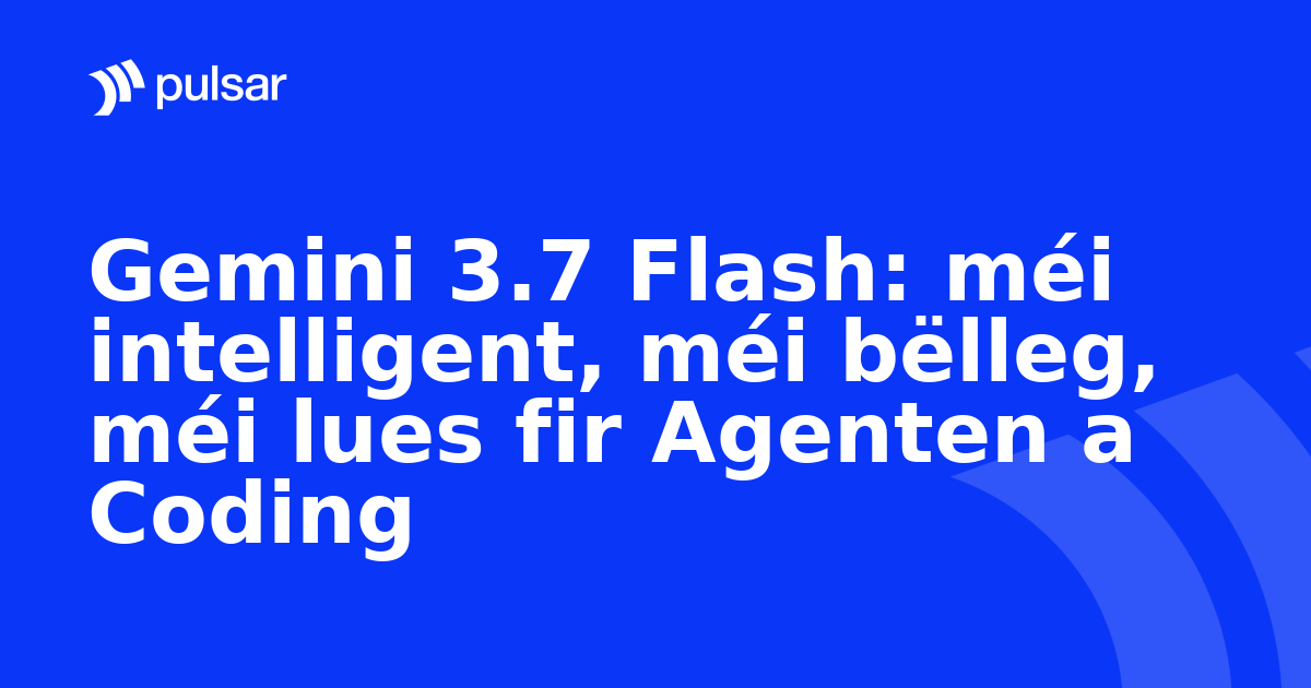 Gemini 3.7 Flash: méi intelligent, méi bëlleg, méi lues fir Agenten a Coding