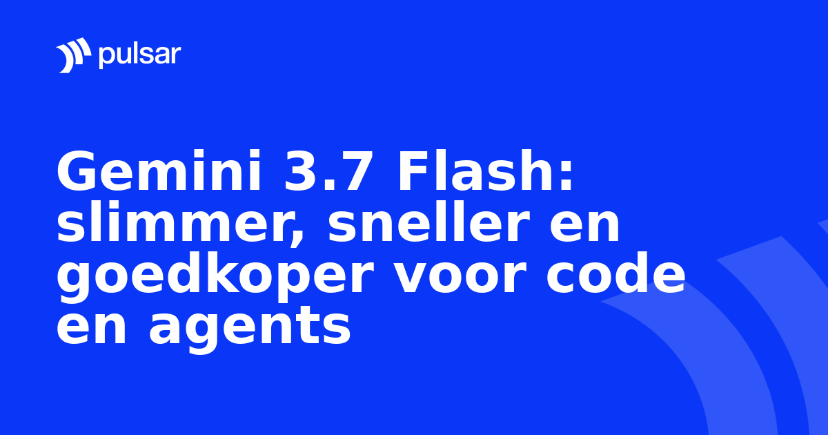 Gemini 3.7 Flash: slimmer, sneller en goedkoper voor code en agents