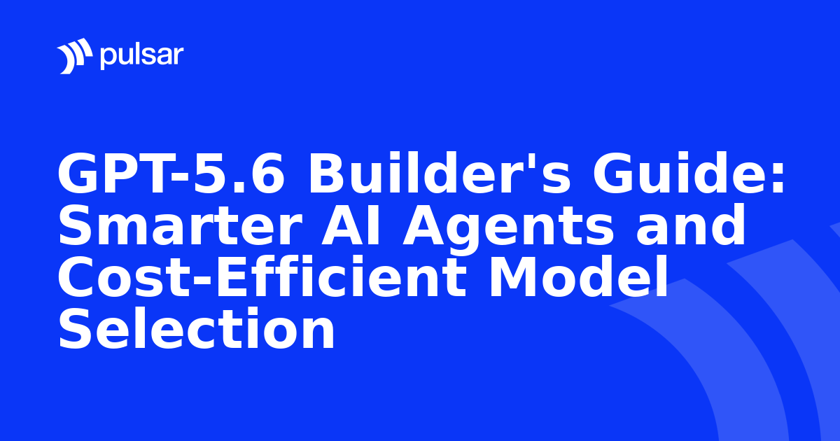 GPT-5.6 Builder's Guide: Smarter AI Agents and Cost-Efficient Model Selection