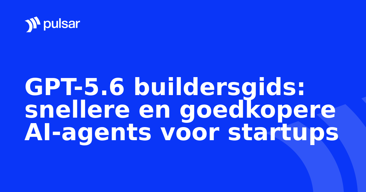 GPT-5.6 buildersgids: snellere en goedkopere AI-agents voor startups