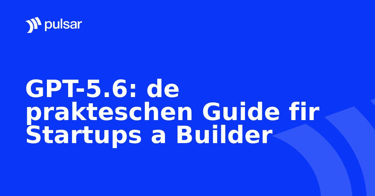 GPT-5.6: de prakteschen Guide fir Startups a Builder