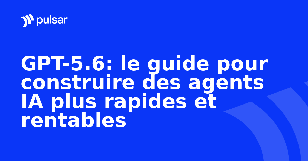 GPT-5.6: le guide pour construire des agents IA plus rapides et rentables