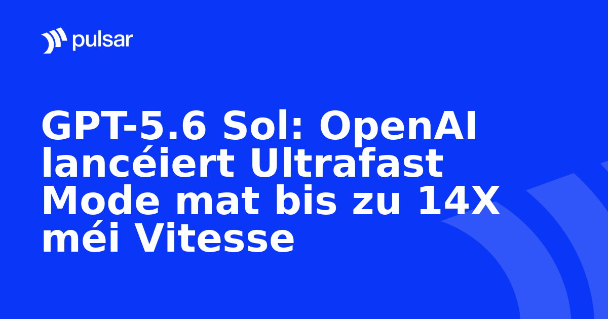 GPT-5.6 Sol: OpenAI lancéiert Ultrafast Mode mat bis zu 14X méi Vitesse