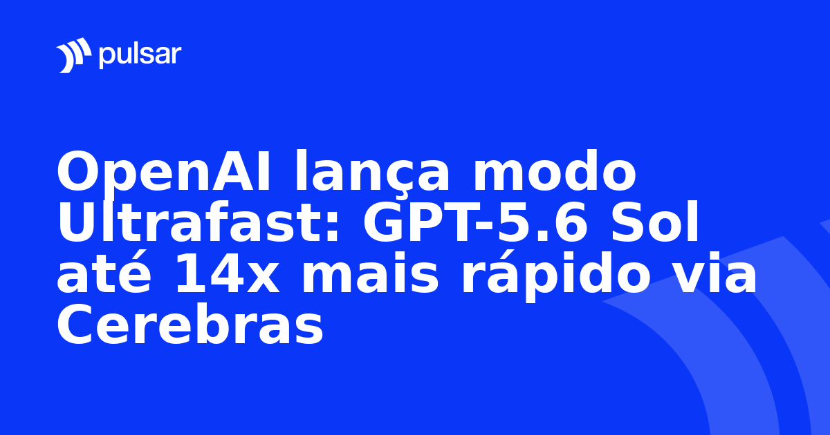 OpenAI lança modo Ultrafast: GPT-5.6 Sol até 14x mais rápido via Cerebras