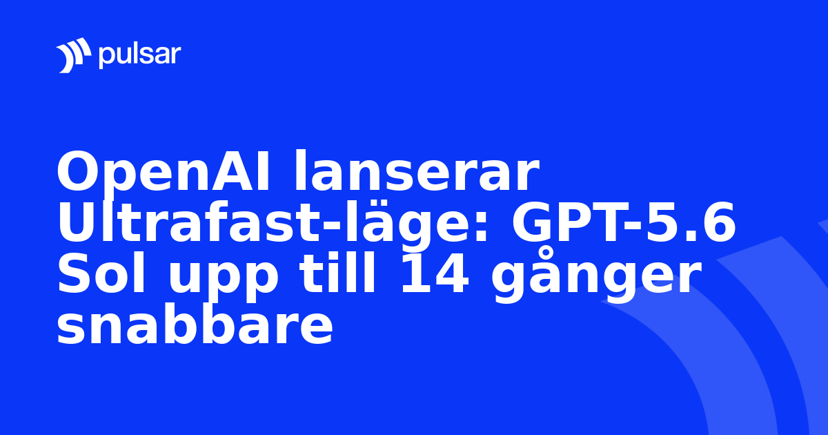 OpenAI lanserar Ultrafast-läge: GPT-5.6 Sol upp till 14 gånger snabbare