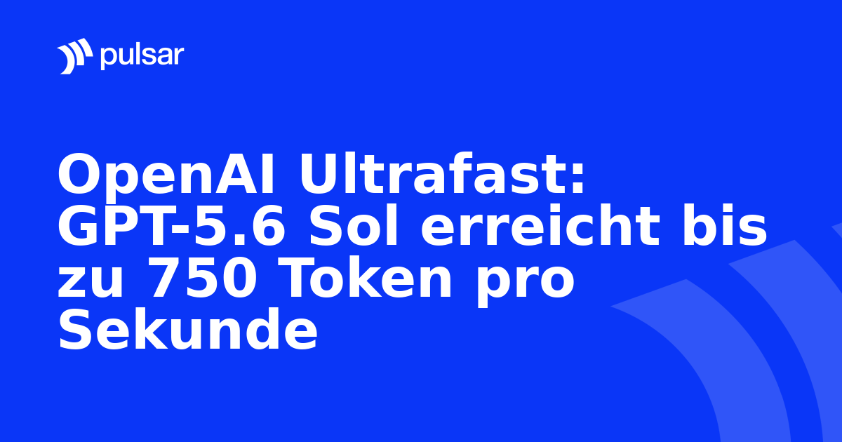 OpenAI Ultrafast: GPT-5.6 Sol erreicht bis zu 750 Token pro Sekunde