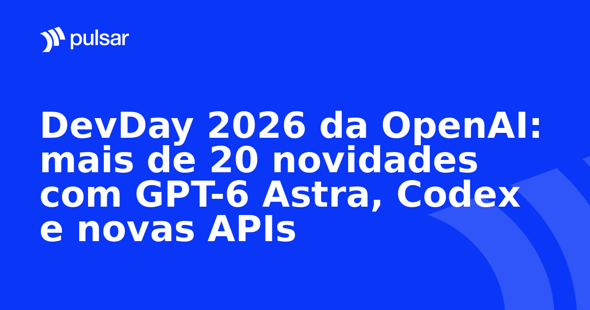 DevDay 2026 da OpenAI: mais de 20 novidades com GPT-6 Astra, Codex e novas APIs