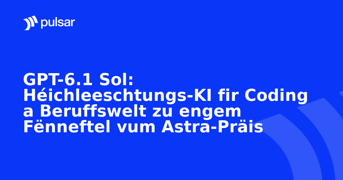 GPT-6.1 Sol: Héichleeschtungs-KI fir Coding a Beruffswelt zu engem Fënneftel vum Astra-Präis