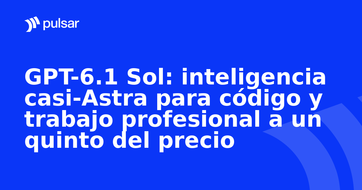 GPT-6.1 Sol: inteligencia casi-Astra para código y trabajo profesional a un quinto del precio