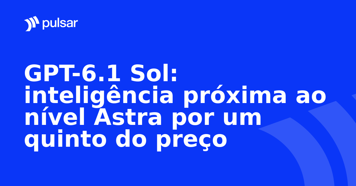 GPT-6.1 Sol: inteligência próxima ao nível Astra por um quinto do preço
