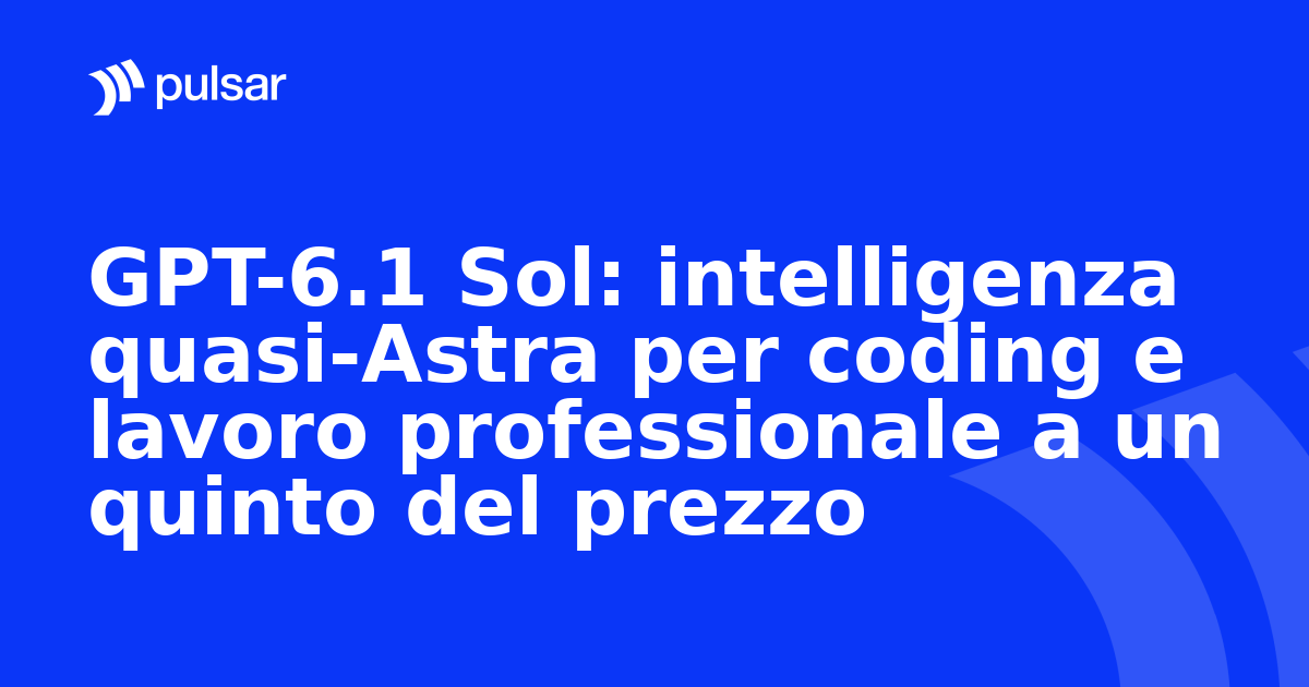 GPT-6.1 Sol: intelligenza quasi-Astra per coding e lavoro professionale a un quinto del prezzo