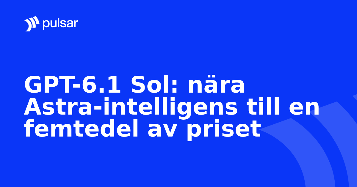 GPT-6.1 Sol: nära Astra-intelligens till en femtedel av priset