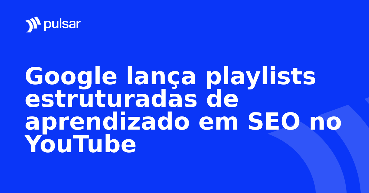 Google lança playlists estruturadas de aprendizado em SEO no YouTube