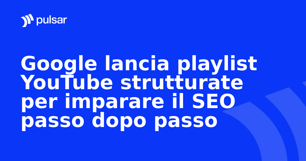 Google lancia playlist YouTube strutturate per imparare il SEO passo dopo passo
