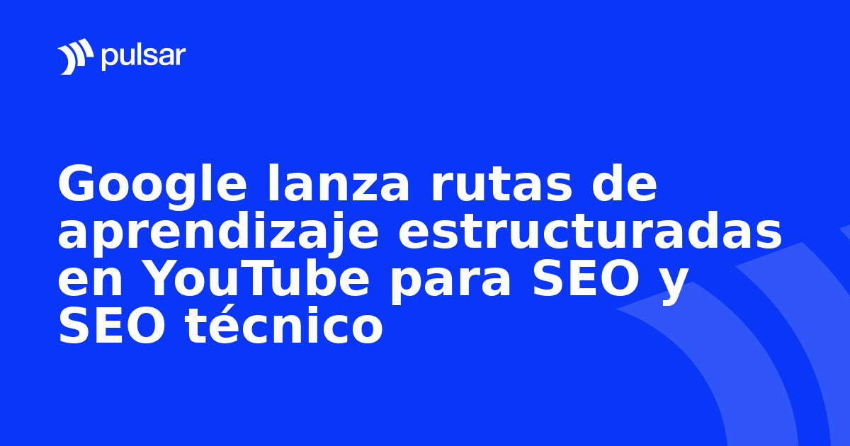 Google lanza rutas de aprendizaje estructuradas en YouTube para SEO y SEO técnico