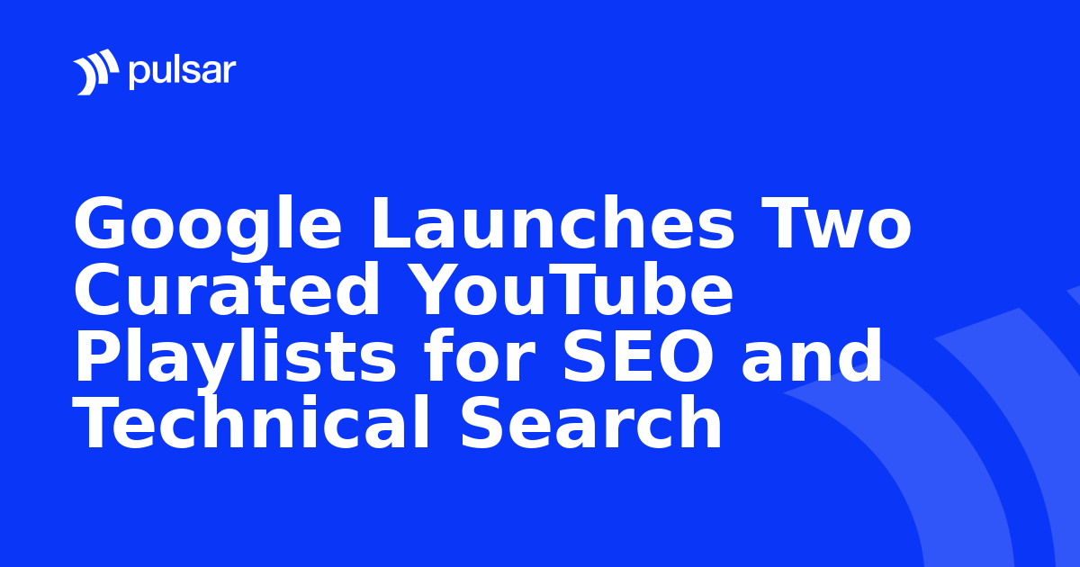 Google Launches Two Curated YouTube Playlists for SEO and Technical Search