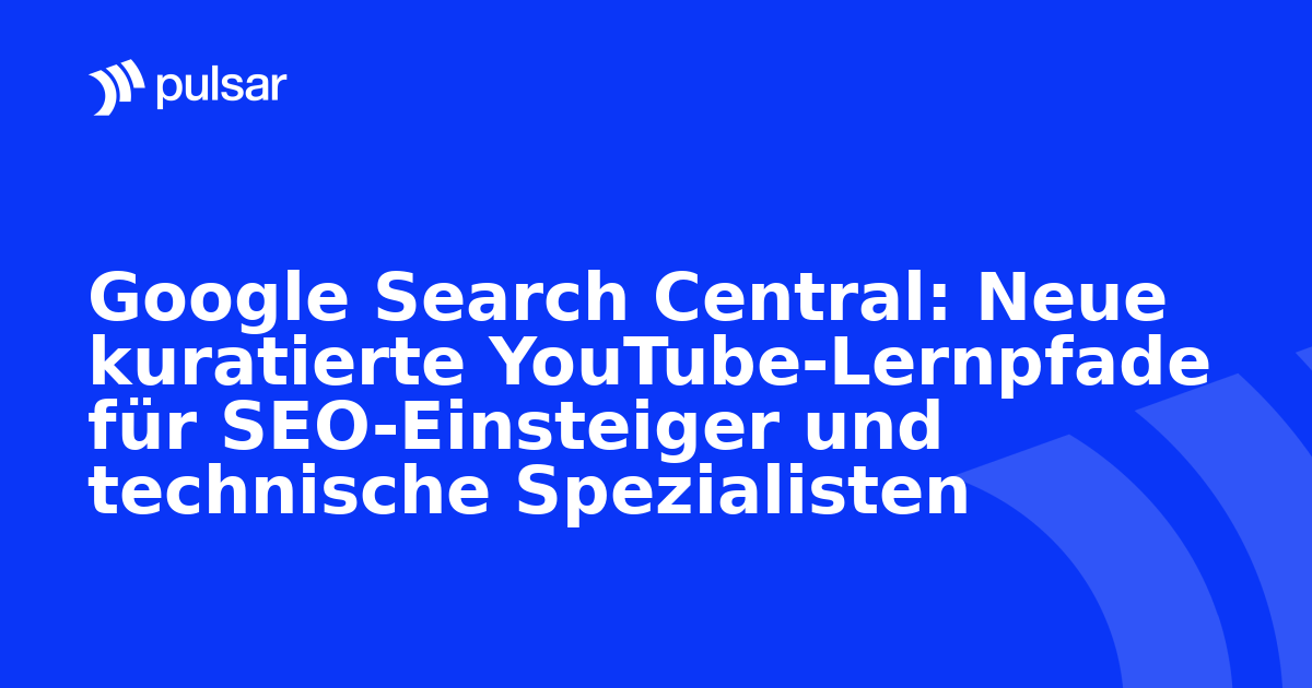 Google Search Central: Neue kuratierte YouTube-Lernpfade für SEO-Einsteiger und technische Spezialisten