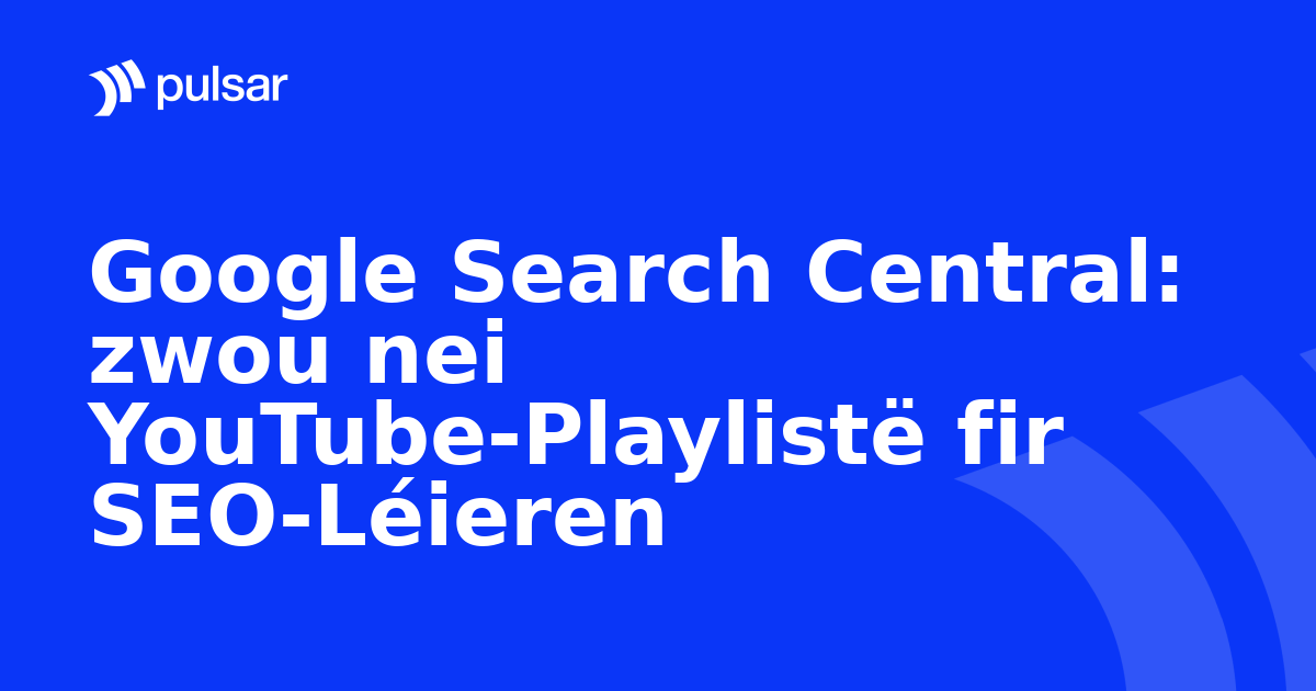 Google Search Central: zwou nei YouTube-Playlistë fir SEO-Léieren